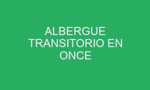 ALBERGUE TRANSITORIO EN ONCE
