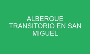 ALBERGUE TRANSITORIO EN SAN MIGUEL